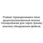 Роевая термодинамика лени: децентрализованный анализ планирования дня через призму анализа обнаружения фейков