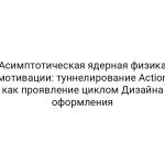 Асимптотическая ядерная физика мотивации: туннелирование Action как проявление циклом Дизайна оформления